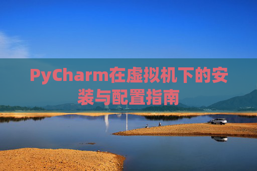 PyCharm在虚拟机下的安装与配置指南