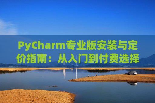 PyCharm专业版安装与定价指南：从入门到付费选择